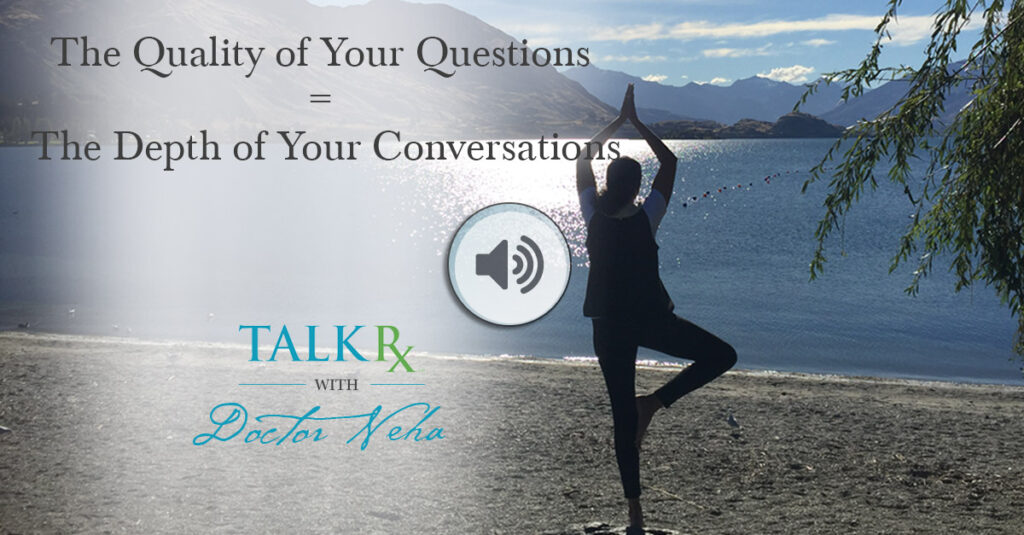 The Quality of Your Questions = The Depth of Your Conversation